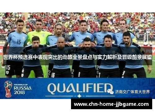 世界杯预选赛中表现突出的劲旅全景盘点与实力解析及晋级前景展望
