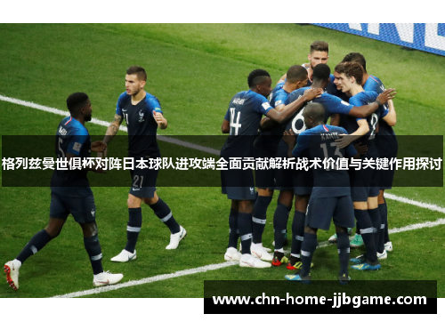 格列兹曼世俱杯对阵日本球队进攻端全面贡献解析战术价值与关键作用探讨