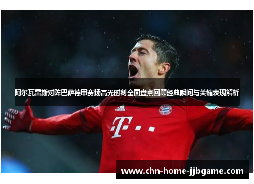 阿尔瓦雷斯对阵巴萨德甲赛场高光时刻全面盘点回顾经典瞬间与关键表现解析