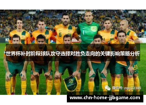 世界杯补时阶段球队攻守选择对胜负走向的关键影响策略分析