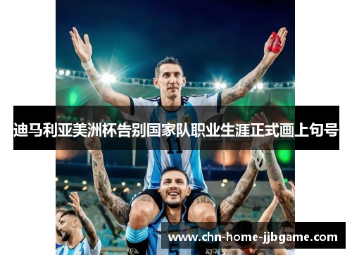 迪马利亚美洲杯告别国家队职业生涯正式画上句号