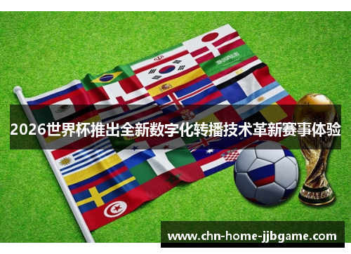 2026世界杯推出全新数字化转播技术革新赛事体验