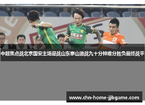 中超焦点战北京国安主场迎战山东泰山激战九十分钟难分胜负最终战平