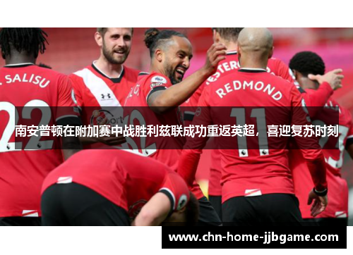 南安普顿在附加赛中战胜利兹联成功重返英超，喜迎复苏时刻