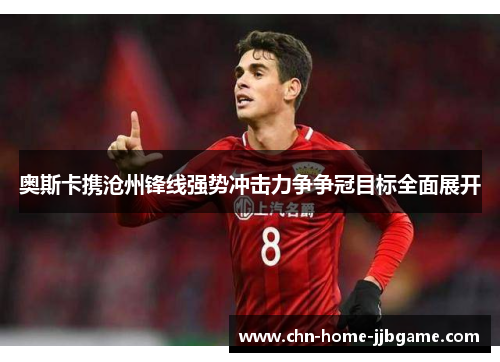 奥斯卡携沧州锋线强势冲击力争争冠目标全面展开 奥斯卡携沧州锋线强势冲击力争争冠目标全面展开