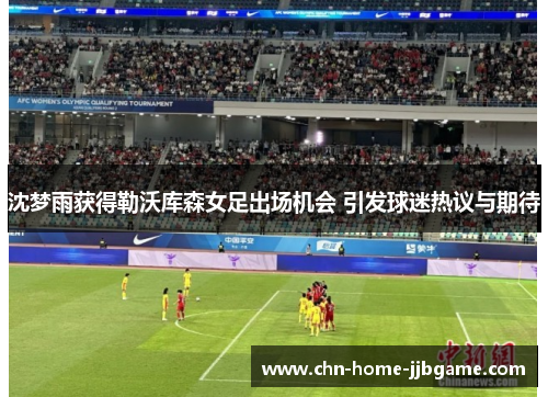 沈梦雨获得勒沃库森女足出场机会 引发球迷热议与期待