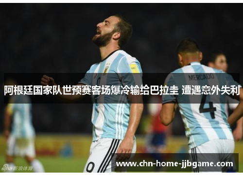 阿根廷国家队世预赛客场爆冷输给巴拉圭 遭遇意外失利