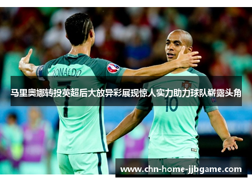 马里奥娜转投英超后大放异彩展现惊人实力助力球队崭露头角
