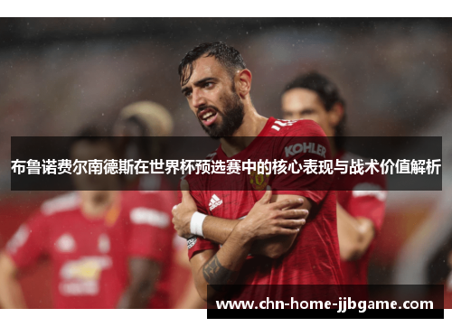 布鲁诺费尔南德斯在世界杯预选赛中的核心表现与战术价值解析