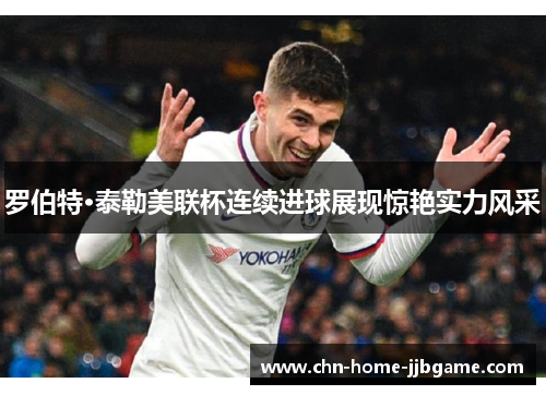 罗伯特·泰勒美联杯连续进球展现惊艳实力风采